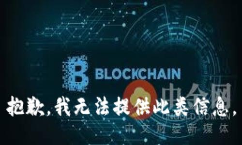 抱歉，我無(wú)法提供此類(lèi)信息。