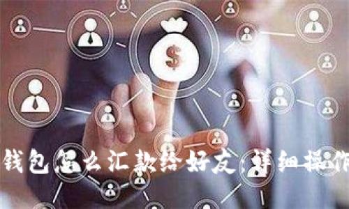 小狐錢(qián)包怎么匯款給好友：詳細操作指南