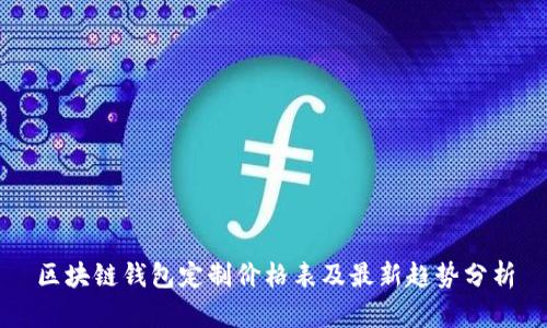 區塊鏈錢(qián)包定制價(jià)格表及最新趨勢分析