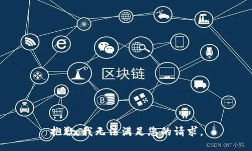 抱歉，我無(wú)法滿(mǎn)足您的請求。
