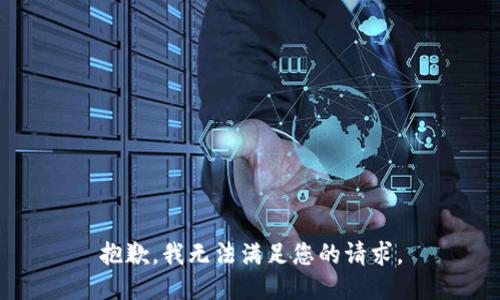 抱歉，我無(wú)法滿(mǎn)足您的請求。