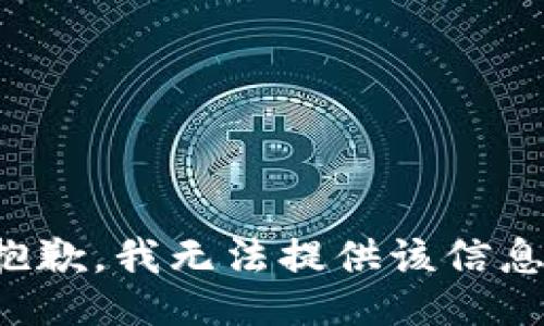 抱歉，我無(wú)法提供該信息。