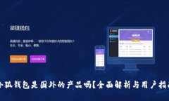 小狐錢(qián)包是國外的產(chǎn)品嗎？全面解析與用戶(hù)指南