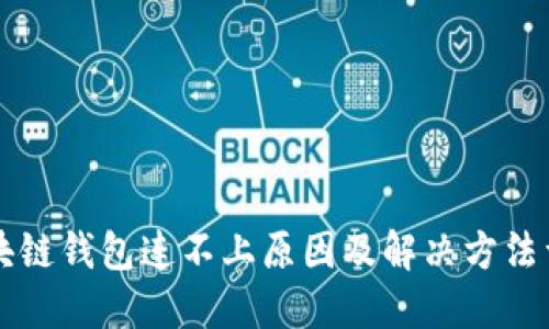 區塊鏈錢(qián)包連不上原因及解決方法詳解