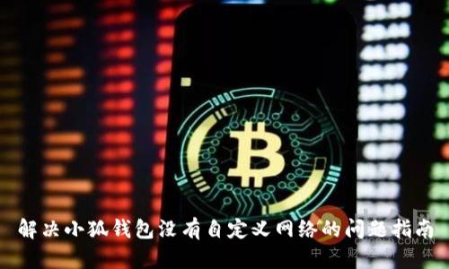解決小狐錢(qián)包沒(méi)有自定義網(wǎng)絡(luò )的問(wèn)題指南