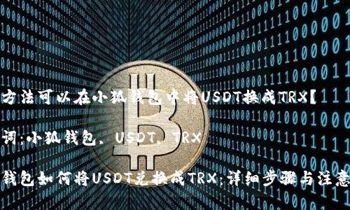 哪種方法可以在小狐錢(qián)包中將USDT換成TRX？

關(guān)鍵詞：小狐錢(qián)包, USDT, TRX

小狐錢(qián)包如何將USDT兌換成TRX：詳細步驟與注意事項