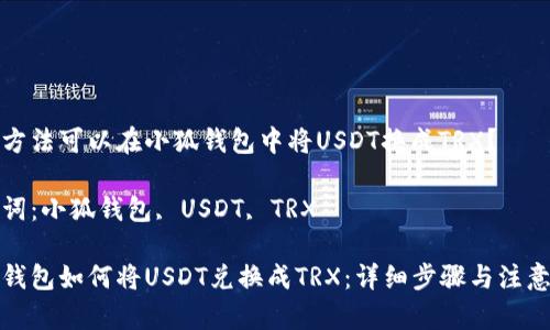 哪種方法可以在小狐錢(qián)包中將USDT換成TRX？

關(guān)鍵詞：小狐錢(qián)包, USDT, TRX

小狐錢(qián)包如何將USDT兌換成TRX：詳細步驟與注意事項