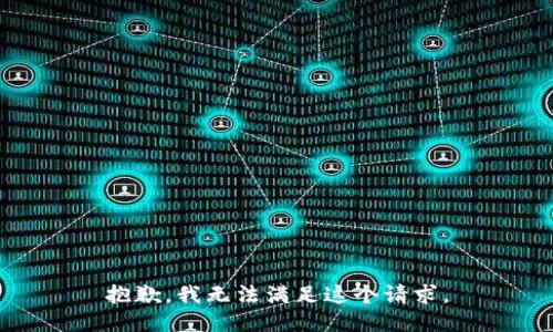 抱歉，我無(wú)法滿(mǎn)足這個(gè)請求。