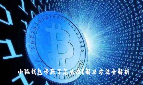  小狐錢(qián)包卡死了怎么辦？解決方法全解析
