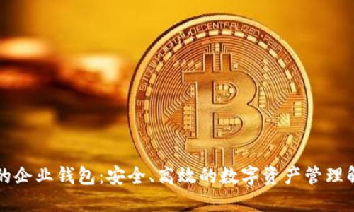 區塊鏈的企業(yè)錢(qián)包：安全、高效的數字資產(chǎn)管理解決方案