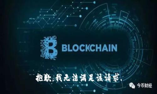 抱歉，我無(wú)法滿(mǎn)足該請求.