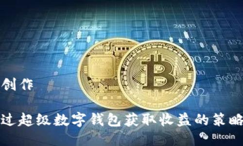 思考與創(chuàng  )作

如何通過(guò)超級數字錢(qián)包獲取收益的策略與方法