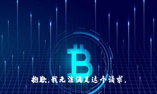 抱歉，我無(wú)法滿(mǎn)足這個(gè)請求。