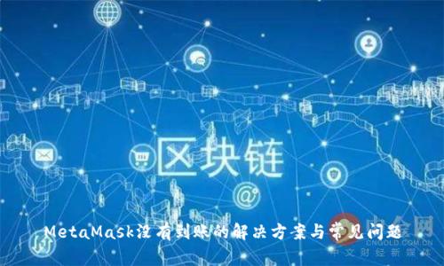 MetaMask沒(méi)有到賬的解決方案與常見(jiàn)問(wèn)題
