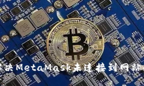 如何解決MetaMask未連接到網(wǎng)站的問(wèn)題