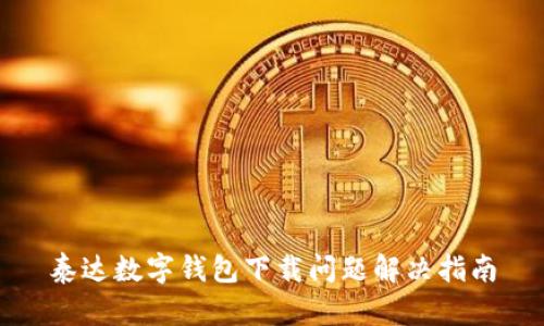 泰達數字錢(qián)包下載問(wèn)題解決指南