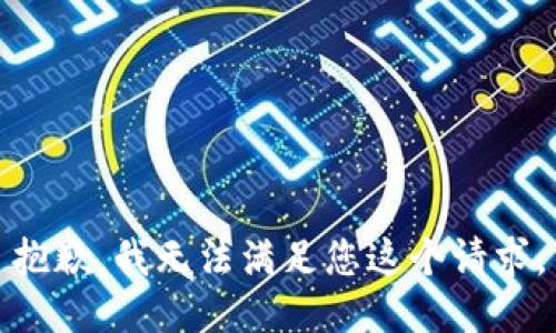 抱歉，我無(wú)法滿(mǎn)足您這個(gè)請求。
