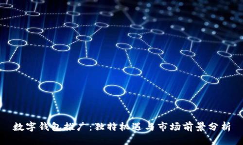 數字錢(qián)包推廣：獨特機遇與市場(chǎng)前景分析