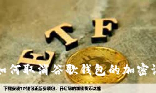 : 如何取消谷歌錢(qián)包的加密設置