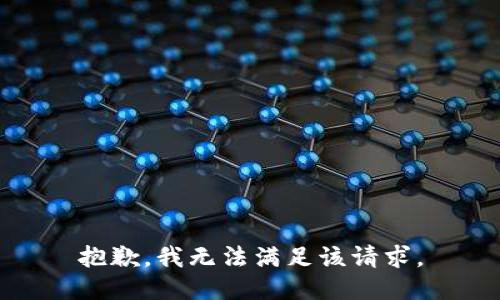 抱歉，我無(wú)法滿(mǎn)足該請求。