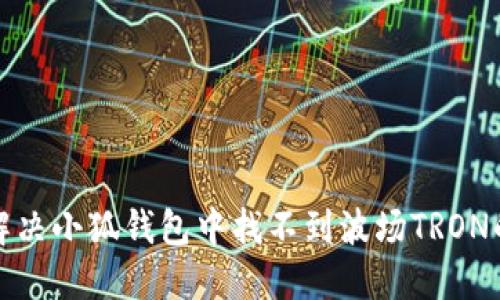 如何解決小狐錢包中找不到波場(chǎng)TRON的問(wèn)題