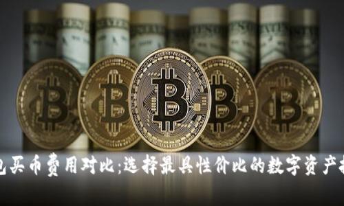 數字錢(qián)包買(mǎi)幣費用對比：選擇最具性?xún)r(jià)比的數字資產(chǎn)投資方式