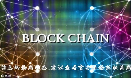 抱歉，我無法提供該信息的最新動態(tài)。建議查看官方渠道或相關(guān)新聞以獲取最新消息。