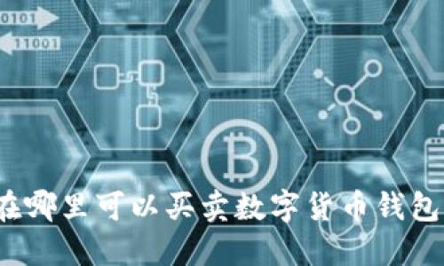 在哪里可以買(mǎi)賣(mài)數字貨幣錢(qián)包？
