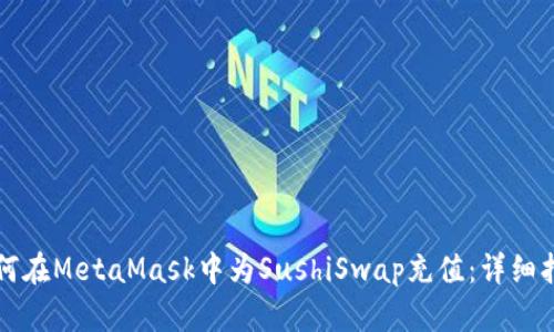 如何在MetaMask中為SushiSwap充值：詳細指南