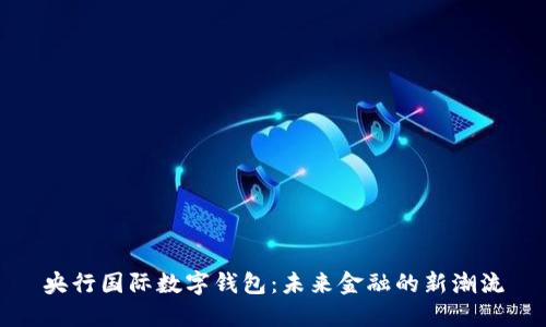 央行國際數字錢(qián)包：未來(lái)金融的新潮流