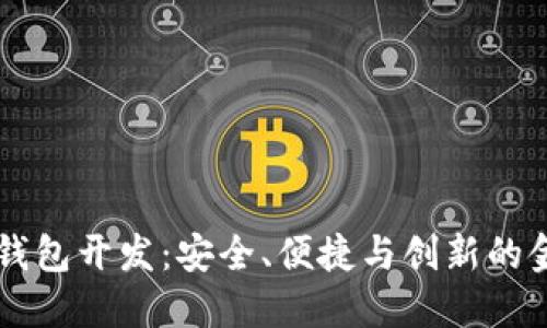 高端區塊鏈錢(qián)包開(kāi)發(fā)：安全、便捷與創(chuàng  )新的金融解決方案