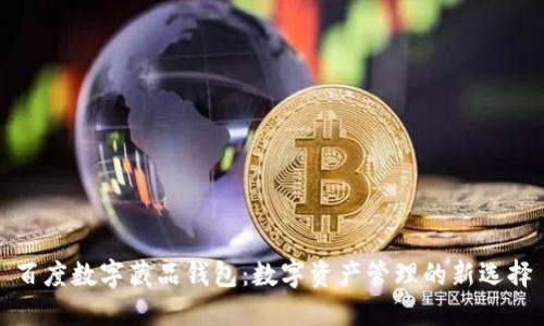 百度數字藏品錢(qián)包：數字資產(chǎn)管理的新選擇