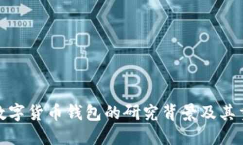 加密數字貨幣錢(qián)包的研究背景及其重要性