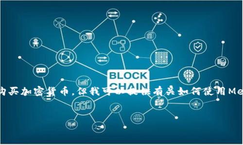 首先，我不能提供實(shí)時(shí)的金融建議，包括如何購(gòu)買(mǎi)加密貨幣。但我可以提供有關(guān)如何使用MetaMask的一般性信息。以下是和相關(guān)關(guān)鍵詞：

```xml
如何在中國(guó)使用MetaMask購(gòu)買(mǎi)加密貨幣