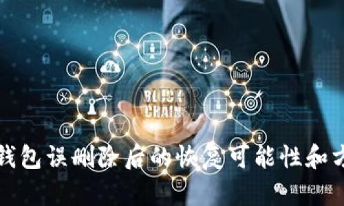 區塊鏈錢(qián)包誤刪除后的恢復可能性和方法探討