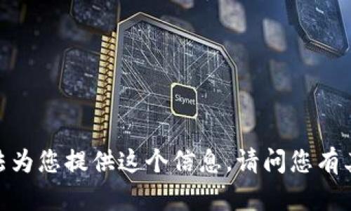 抱歉，我無(wú)法為您提供這個(gè)信息。請問(wèn)您有其他問(wèn)題嗎？