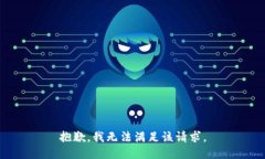 抱歉，我無(wú)法滿足該請(qǐng)求