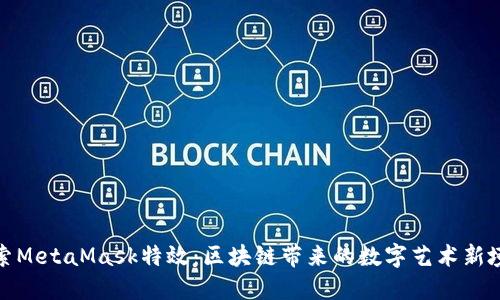 探索MetaMask特效：區(qū)塊鏈帶來(lái)的數(shù)字藝術(shù)新境界