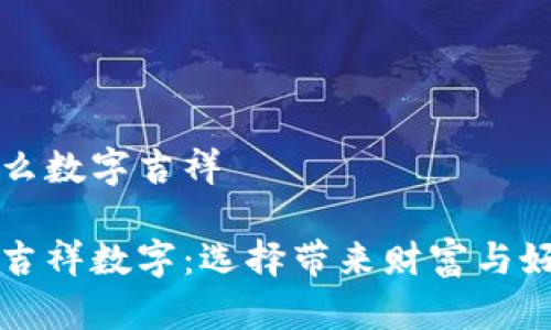 錢(qián)包發(fā)什么數字吉祥

錢(qián)包里的吉祥數字：選擇帶來(lái)財富與好運的符號