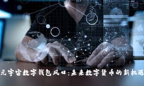 元宇宙數字錢(qián)包風(fēng)口：未來(lái)數字貨幣的新機遇