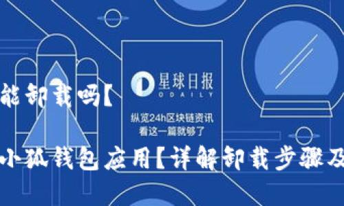 小狐錢包能卸載嗎？

如何卸載小狐錢包應(yīng)用？詳解卸載步驟及注意事項