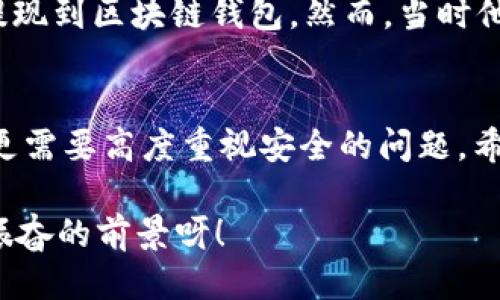   OK提現到區塊鏈錢(qián)包，靠譜嗎？ / 
 guanjianci OKEx, 區塊鏈錢(qián)包, 提現  /guanjianci 

引言：追尋數字資產(chǎn)的真相
在當今的數字金融世界里，越來(lái)越多的人對于區塊鏈技術(shù)和加密貨幣的關(guān)注與日俱增。尤其是在經(jīng)歷了一系列市場(chǎng)波動(dòng)和監管新聞之后，用戶(hù)們不禁心生疑慮：OK提現到區塊鏈錢(qián)包是不是真的？這是否意味著(zhù)資金安全？伴隨著(zhù)這樣的疑問(wèn)，許多人開(kāi)始在相關(guān)論壇尋找答案，也有不少人從朋友那里得到了不同的看法和建議。

什么是OKEx平臺？
OKEx是一家全球領(lǐng)先的數字資產(chǎn)交易平臺，它為用戶(hù)提供多種加密貨幣的交易選擇，并且具備強大的流動(dòng)性。用戶(hù)們可以在平臺上進(jìn)行現貨交易、合約交易等多種操作。由于其良好的聲譽(yù)以及多樣的交易產(chǎn)品，OKEx吸引了成千上萬(wàn)的用戶(hù)。在這個(gè)平臺上，用戶(hù)可以輕松地進(jìn)行資產(chǎn)的買(mǎi)賣(mài)、存儲和提現。

提現到區塊鏈錢(qián)包的過(guò)程
提現到區塊鏈錢(qián)包的過(guò)程其實(shí)相對簡(jiǎn)單，但對于許多初次接觸這一領(lǐng)域的用戶(hù)來(lái)說(shuō)，可能還是稍顯復雜。首先，用戶(hù)需要有一個(gè)區塊鏈錢(qián)包，這是進(jìn)行提現的前提條件。然后，用戶(hù)在OKEx平臺上完成提現申請，填寫(xiě)好目標錢(qián)包地址及提現金額，并確認相關(guān)信息無(wú)誤，最終提交請求。只需幾分鐘的時(shí)間，您就能將您的資產(chǎn)安全地轉移到區塊鏈錢(qián)包中。

提現的安全性分析
在談到提現的安全性時(shí)，我們需要從多個(gè)角度來(lái)看待。首先，OKEx作為一家樂(lè )于受監管的平臺，擁有相應的安全措施來(lái)保障用戶(hù)的資金安全。再者，用戶(hù)在進(jìn)行提現時(shí)，一定要仔細核對目標錢(qián)包地址，因為一旦輸入錯誤，您的數字資產(chǎn)可能就此損失，無(wú)法找回！

區塊鏈錢(qián)包的優(yōu)勢
選擇一個(gè)好的區塊鏈錢(qián)包同樣重要！理論上，區塊鏈錢(qián)包為用戶(hù)提供了一種數字資產(chǎn)管理的新方式。它使得用戶(hù)能夠隨時(shí)隨地掌控自己的資產(chǎn)，并且由于其去中心化的特性，資金更不易受到黑客攻擊。此外，許多區塊鏈錢(qián)包還支持多種加密貨幣的存儲，方便用戶(hù)進(jìn)行資產(chǎn)的多元化管理。

常見(jiàn)問(wèn)題解析
在這里，我們匯總了許多用戶(hù)在進(jìn)行OK提現到區塊鏈錢(qián)包時(shí)所遇到的常見(jiàn)問(wèn)題，幫助大家更好地理解這個(gè)過(guò)程：
ul
    listrong我的提現需要多長(cháng)時(shí)間？/strong一般情況下，提現請求提交后會(huì )在幾分鐘內處理成功，但請留意區塊鏈網(wǎng)絡(luò )的擁堵情況。/li
    listrong我可以提現到任何錢(qián)包嗎？/strong是的，只要該錢(qián)包支持您所提現的加密貨幣，但要確保您輸入的地址是正確的!/li
    listrong我的資金安全嗎？/strong只要您操作得當，選擇正規的交易平臺和受到認可的錢(qián)包，您的資金就會(huì )非常安全。/li
/ul

情感的連接：用戶(hù)故事
與金融交易相關(guān)的情感故事無(wú)盡，眾多用戶(hù)都有過(guò)驚心動(dòng)魄的經(jīng)歷。有一位來(lái)自北京的用戶(hù)張先生，記得在一次市場(chǎng)的高峰期，他一鼓作氣地將自己的資產(chǎn)從OKEx提現到區塊鏈錢(qián)包。然而，當時(shí)他因過(guò)于緊張，竟然將錢(qián)包地址輸入錯誤，整整損失了一個(gè)多月的工資！多么痛苦的教訓呀，至今想起依然心有余悸！這件事情使他更加深刻地意識到提現操作的風(fēng)險。

總結與展望
綜上所述，OK提現到區塊鏈錢(qián)包的過(guò)程并不是一件復雜的事情，但這其中的安全隱患值得我們每一個(gè)人關(guān)注。隨著(zhù)數字資產(chǎn)的飛速發(fā)展，用戶(hù)們在享受便利的同時(shí)，更需要高度重視安全的問(wèn)題。希望通過(guò)這篇文章，能讓每位讀者對OK平臺的提現流程有更深入的理解，從而在這個(gè)快速發(fā)展的市場(chǎng)中游刃有余。

總的來(lái)說(shuō)，數字資產(chǎn)的提現和管理是一個(gè)令人期待但又充滿(mǎn)挑戰的領(lǐng)域。只要我們謹慎行事、不斷學(xué)習，相信可以更好地把握住這一瞬息萬(wàn)變的市場(chǎng)機會(huì )！多么令人振奮的前景呀！