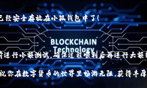 如何將數(shù)字貨幣轉(zhuǎn)入小狐錢包？

如果你想將數(shù)字貨幣存放到小狐錢包里，這里將為你詳細介紹整個操作過程。小狐錢包以其用戶友好和安全性高而受到許多投資者的青睞。下面將分步驟為你分析如何將幣轉(zhuǎn)入小狐錢包，確保你順利進行，并在過程中盡量不出現(xiàn)任何問題。

第一步：下載并安裝小狐錢包

首先，你需要確保已經(jīng)在你的手機或電腦上下載并安裝了小狐錢包。你可以在官方網(wǎng)站或者應(yīng)用商店中搜索“小狐錢包”，選擇官方應(yīng)用進行下載。安裝過程非常簡單，只需要按照提示一步步操作即可。

第二步：注冊并創(chuàng)建錢包

下載完成后，打開小狐錢包應(yīng)用。你需要創(chuàng)建一個新錢包，遵循應(yīng)用里的提示，輸入必要的信息。創(chuàng)建錢包的過程中，你會被要求設(shè)置密碼，這個密碼很重要，一定要妥善保管！多么令人振奮！你即將在這里開啟你的數(shù)字資產(chǎn)之旅！

第三步：備份錢包助記詞

當你的錢包創(chuàng)建成功后，小狐錢包會生成一組助記詞。這組詞是你錢包的唯一識別碼，丟失或泄露可能會導(dǎo)致你的資金受到威脅！一定要將助記詞備份到安全的地方，不要與他人分享，確保你的財富安全。此時，不妨找個紙筆，認真寫下這些助記詞。

第四步：獲取小狐錢包地址

在小狐錢包的界面中，你會看到你的錢包地址，這個地址是你轉(zhuǎn)幣的關(guān)鍵。在轉(zhuǎn)入任何數(shù)字貨幣之前，要確保你選擇的幣種與小狐錢包支持的幣種相匹配（例如，Ethereum、Bitcoin等）。你可以在“資產(chǎn)”頁面中找到這個錢包地址，點擊“復(fù)制”或“分享”功能，將地址復(fù)制到剪貼板。

第五步：從交易所提幣

現(xiàn)在，你需要打開你存放數(shù)字貨幣的交易所（如幣安、火幣等），并登錄你的賬戶。找到你希望轉(zhuǎn)出的錢包，點擊“提現(xiàn)”或“提幣”功能。在零錢包中粘貼你剛才從小狐錢包中復(fù)制的錢包地址。

在提幣頁面中，輸入你要轉(zhuǎn)出的金額，并確認所有信息無誤后，提交提幣申請。此時，交易所可能會請求你進行二次驗證（例如，通過手機驗證碼或郵箱確認），請按要求完成。等待幾分鐘后，種種繁復(fù)的操作終于到此為止！多么令人期待啊，看看你的幣是否到賬！

第六步：確認到賬

回來小狐錢包，刷新資產(chǎn)頁面，查看是否已經(jīng)到賬。如果一切順利，你就能看到轉(zhuǎn)入的數(shù)字貨幣了。太棒了！你的資產(chǎn)已經(jīng)安全存放在小狐錢包中了！

最后的提示

無論你是數(shù)字貨幣的新手還是老手，在轉(zhuǎn)幣過程中一定要小心翼翼，確保各個環(huán)節(jié)的信息準確無誤。建議你在轉(zhuǎn)賬前進行小額測試，確保過程順利后再進行大額轉(zhuǎn)賬。安全永遠是第一位的！

在小狐錢包的使用過程中，如果你有任何疑問，可以隨時查看官方幫助文檔，或者加入相關(guān)的社區(qū)獲取幫助和建議。祝你在數(shù)字貨幣的世界里暢游無阻，獲得豐厚的回報！多么令人振奮的時代啊，數(shù)字資產(chǎn)正在重新塑造我們的財富觀念！