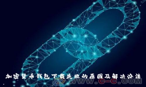 加密貨幣錢(qián)包下載失敗的原因及解決辦法