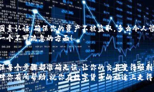   小狐錢包提幣到歐易的詳細(xì)操作指南 / 
 guanjianci 小狐錢包, 提幣, 歐易 /guanjianci 

引言
在數(shù)字貨幣的世界里，錢包和交易所就像是我們生活中的銀行和ATM機(jī)。特別是對許多初學(xué)者來說，小狐錢包（Fox Wallet）和歐易（OKEx）是兩個非常受歡迎的應(yīng)用。那么，如何將小狐錢包中的幣提取到歐易呢？這個過程其實并不復(fù)雜，只要你跟著我們的步驟，就可以順利完成。

第一步：準(zhǔn)備工作
在開始之前，我們需要確保你已經(jīng)做好了必要的準(zhǔn)備工作。這包括：
ul
  li安裝并注冊小狐錢包和歐易賬號。/li
  li確保你已經(jīng)在小狐錢包中擁有了要提取的數(shù)字貨幣。/li
  li確認(rèn)歐易上能夠接受你要提幣的數(shù)字貨幣，例如BTC、ETH等。/li
/ul
只有在做好這些準(zhǔn)備工作后，你才能順利進(jìn)行提幣操作。因此，請仔細(xì)檢查！

第二步：獲取歐易的提幣地址
提幣的第一步是獲取你在歐易的提幣地址。這是一個非常重要的環(huán)節(jié)，因為它是讓你的幣有地方去的“地址”。操作步驟如下：
ol
  li登錄你的歐易賬戶。/li
  li在界面中找到“資產(chǎn)”或“錢包”選項。/li
  li選擇“提幣”，找到你想要提取的幣種。/li
  li點擊“獲取地址”或“新增地址”，系統(tǒng)會為你生成一個提幣地址。/li
/ol
確保復(fù)制此地址，萬一輸錯了，可就麻煩了。小心是成功的一半，確保你的地址正確無誤，多么令人振奮！

第三步：在小狐錢包中發(fā)起提幣
現(xiàn)在你已經(jīng)有了歐易的提幣地址，接下來就可以在小狐錢包中發(fā)起提幣了。步驟如下：
ol
  li打開你的小狐錢包，輸入密碼登錄。/li
  li在錢包界面中，選擇你想提幣的幣種。/li
  li找到“提幣”或“發(fā)送”選項。/li
  li在提幣頁面中，粘貼你從歐易復(fù)制的提幣地址。/li
  li輸入你想要提取的數(shù)量，并確認(rèn)所有信息無誤。/li
/ol
在這里務(wù)必要檢查多次你的提幣地址和數(shù)量，以防止任何錯誤的發(fā)生。畢竟，一旦進(jìn)行交易，將無法逆轉(zhuǎn)！

第四步：確認(rèn)交易
完成以上步驟后，你將看到提幣的確認(rèn)界面。小狐錢包會要求你確認(rèn)這筆交易的所有細(xì)節(jié)。在這一關(guān)頭，我們要再次檢查一遍：
ul
  li提幣地址是否正確？/li
  li提幣數(shù)量是否符合預(yù)期？/li
  li手續(xù)費是否在可承受范圍內(nèi)？/li
/ul
確認(rèn)無誤后，點擊“確認(rèn)”或者“發(fā)送”。多么令人興奮的時刻，即將把你的資產(chǎn)轉(zhuǎn)移到另一個平臺！

第五步：等待交易確認(rèn)
一旦你確認(rèn)了提幣請求，接下來的事情就交給區(qū)塊鏈網(wǎng)絡(luò)了。此時，你需要耐心等待，通常交易會在幾分鐘到幾小時之間完成。如果你覺得等待有些漫長，可以在歐易查看當(dāng)前的交易狀況。
如果在這個過程中出現(xiàn)了問題，比如提幣未到賬，首先要檢查小狐錢包的交易記錄，確認(rèn)交易是否成功。如果交易狀態(tài)顯示為“已完成”，但歐易仍在等待，那可能是區(qū)塊鏈的一些延遲，建議你耐心等待！

第六步：在歐易確認(rèn)到賬
如果你的提幣交易順利進(jìn)行，那么在你再次登錄歐易時，就會在錢包中看到這筆剛剛到賬的資金。當(dāng)你看到這筆資金時，是不是感到非常激動呢？
這時，你可以選擇繼續(xù)進(jìn)行交易，或者查看市場的走勢！

關(guān)于安全性的重要提醒
在進(jìn)行數(shù)字貨幣交易時，安全性是最重要的因素之一。無論是小狐錢包還是歐易，都需要你設(shè)置復(fù)雜的密碼，啟用雙因素認(rèn)證，確保你的資產(chǎn)不被盜取。多么令人憤怒的是，許多用戶因為忽視安全問題而遭受損失！
建議定期檢查你的錢包安全設(shè)置，尤其是在頻繁交易后?？傊?，想要在數(shù)字貨幣市場中保住自己的資產(chǎn)，安全問題是一個不可疏忽的方面！

總結(jié)
通過以上步驟，你將能順利地將小狐錢包中的幣提幣到歐易。盡管這個過程聽起來簡單，但細(xì)節(jié)卻非常重要。務(wù)必確保每個步驟都準(zhǔn)確無誤，讓你的交易變得順利而愉快。
無論是剛?cè)腴T的新人，還是經(jīng)驗豐富的玩家，了解如何安全、順利地進(jìn)行數(shù)字貨幣交易都是一項必備技能。希望本文對你有所幫助，祝你在數(shù)字貨幣的旅途上走得更遠(yuǎn)，更穩(wěn)！多么令人激動的未來！