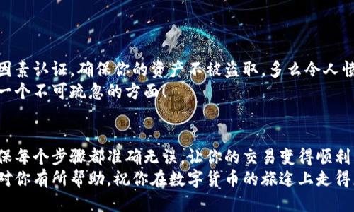   小狐錢包提幣到歐易的詳細(xì)操作指南 / 
 guanjianci 小狐錢包, 提幣, 歐易 /guanjianci 

引言
在數(shù)字貨幣的世界里，錢包和交易所就像是我們生活中的銀行和ATM機(jī)。特別是對許多初學(xué)者來說，小狐錢包（Fox Wallet）和歐易（OKEx）是兩個非常受歡迎的應(yīng)用。那么，如何將小狐錢包中的幣提取到歐易呢？這個過程其實并不復(fù)雜，只要你跟著我們的步驟，就可以順利完成。

第一步：準(zhǔn)備工作
在開始之前，我們需要確保你已經(jīng)做好了必要的準(zhǔn)備工作。這包括：
ul
  li安裝并注冊小狐錢包和歐易賬號。/li
  li確保你已經(jīng)在小狐錢包中擁有了要提取的數(shù)字貨幣。/li
  li確認(rèn)歐易上能夠接受你要提幣的數(shù)字貨幣，例如BTC、ETH等。/li
/ul
只有在做好這些準(zhǔn)備工作后，你才能順利進(jìn)行提幣操作。因此，請仔細(xì)檢查！

第二步：獲取歐易的提幣地址
提幣的第一步是獲取你在歐易的提幣地址。這是一個非常重要的環(huán)節(jié)，因為它是讓你的幣有地方去的“地址”。操作步驟如下：
ol
  li登錄你的歐易賬戶。/li
  li在界面中找到“資產(chǎn)”或“錢包”選項。/li
  li選擇“提幣”，找到你想要提取的幣種。/li
  li點擊“獲取地址”或“新增地址”，系統(tǒng)會為你生成一個提幣地址。/li
/ol
確保復(fù)制此地址，萬一輸錯了，可就麻煩了。小心是成功的一半，確保你的地址正確無誤，多么令人振奮！

第三步：在小狐錢包中發(fā)起提幣
現(xiàn)在你已經(jīng)有了歐易的提幣地址，接下來就可以在小狐錢包中發(fā)起提幣了。步驟如下：
ol
  li打開你的小狐錢包，輸入密碼登錄。/li
  li在錢包界面中，選擇你想提幣的幣種。/li
  li找到“提幣”或“發(fā)送”選項。/li
  li在提幣頁面中，粘貼你從歐易復(fù)制的提幣地址。/li
  li輸入你想要提取的數(shù)量，并確認(rèn)所有信息無誤。/li
/ol
在這里務(wù)必要檢查多次你的提幣地址和數(shù)量，以防止任何錯誤的發(fā)生。畢竟，一旦進(jìn)行交易，將無法逆轉(zhuǎn)！

第四步：確認(rèn)交易
完成以上步驟后，你將看到提幣的確認(rèn)界面。小狐錢包會要求你確認(rèn)這筆交易的所有細(xì)節(jié)。在這一關(guān)頭，我們要再次檢查一遍：
ul
  li提幣地址是否正確？/li
  li提幣數(shù)量是否符合預(yù)期？/li
  li手續(xù)費是否在可承受范圍內(nèi)？/li
/ul
確認(rèn)無誤后，點擊“確認(rèn)”或者“發(fā)送”。多么令人興奮的時刻，即將把你的資產(chǎn)轉(zhuǎn)移到另一個平臺！

第五步：等待交易確認(rèn)
一旦你確認(rèn)了提幣請求，接下來的事情就交給區(qū)塊鏈網(wǎng)絡(luò)了。此時，你需要耐心等待，通常交易會在幾分鐘到幾小時之間完成。如果你覺得等待有些漫長，可以在歐易查看當(dāng)前的交易狀況。
如果在這個過程中出現(xiàn)了問題，比如提幣未到賬，首先要檢查小狐錢包的交易記錄，確認(rèn)交易是否成功。如果交易狀態(tài)顯示為“已完成”，但歐易仍在等待，那可能是區(qū)塊鏈的一些延遲，建議你耐心等待！

第六步：在歐易確認(rèn)到賬
如果你的提幣交易順利進(jìn)行，那么在你再次登錄歐易時，就會在錢包中看到這筆剛剛到賬的資金。當(dāng)你看到這筆資金時，是不是感到非常激動呢？
這時，你可以選擇繼續(xù)進(jìn)行交易，或者查看市場的走勢！

關(guān)于安全性的重要提醒
在進(jìn)行數(shù)字貨幣交易時，安全性是最重要的因素之一。無論是小狐錢包還是歐易，都需要你設(shè)置復(fù)雜的密碼，啟用雙因素認(rèn)證，確保你的資產(chǎn)不被盜取。多么令人憤怒的是，許多用戶因為忽視安全問題而遭受損失！
建議定期檢查你的錢包安全設(shè)置，尤其是在頻繁交易后。總之，想要在數(shù)字貨幣市場中保住自己的資產(chǎn)，安全問題是一個不可疏忽的方面！

總結(jié)
通過以上步驟，你將能順利地將小狐錢包中的幣提幣到歐易。盡管這個過程聽起來簡單，但細(xì)節(jié)卻非常重要。務(wù)必確保每個步驟都準(zhǔn)確無誤，讓你的交易變得順利而愉快。
無論是剛?cè)腴T的新人，還是經(jīng)驗豐富的玩家，了解如何安全、順利地進(jìn)行數(shù)字貨幣交易都是一項必備技能。希望本文對你有所幫助，祝你在數(shù)字貨幣的旅途上走得更遠(yuǎn)，更穩(wěn)！多么令人激動的未來！