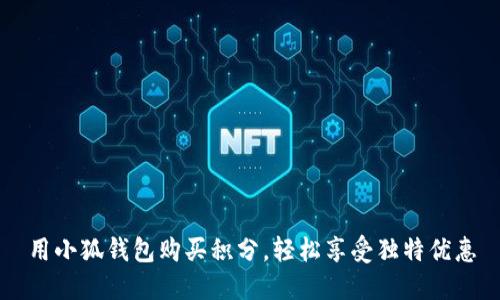 用小狐錢(qián)包購(gòu)買(mǎi)積分，輕松享受獨(dú)特優(yōu)惠