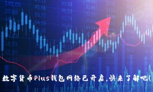 數字貨幣Plus錢(qián)包網(wǎng)絡(luò )已開(kāi)啟，快來(lái)了解吧！