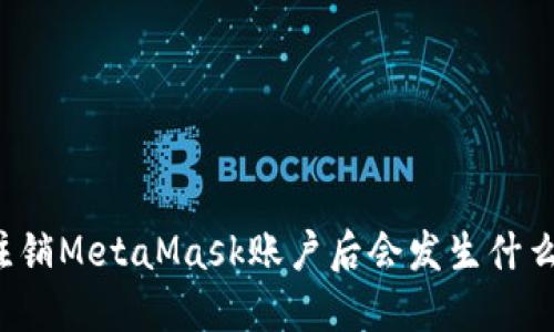 注銷MetaMask賬戶后會(huì)發(fā)生什么？