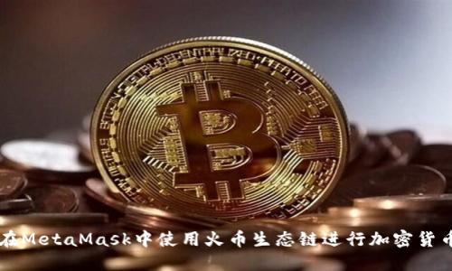 如何在MetaMask中使用火幣生態(tài)鏈進(jìn)行加密貨幣交易